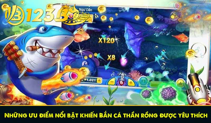 Những ưu điểm nổi bật khiến Bắn cá thần rồng được yêu thích