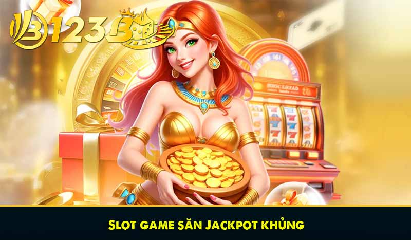 Slot game săn Jackpot khủng