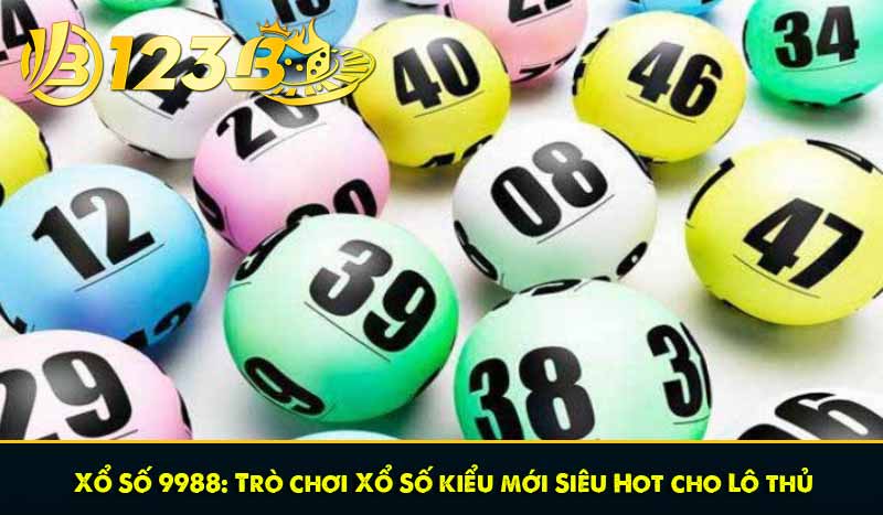 Xổ Số 9988: Trò chơi Xổ Số kiểu mới Siêu Hot cho Lô thủ